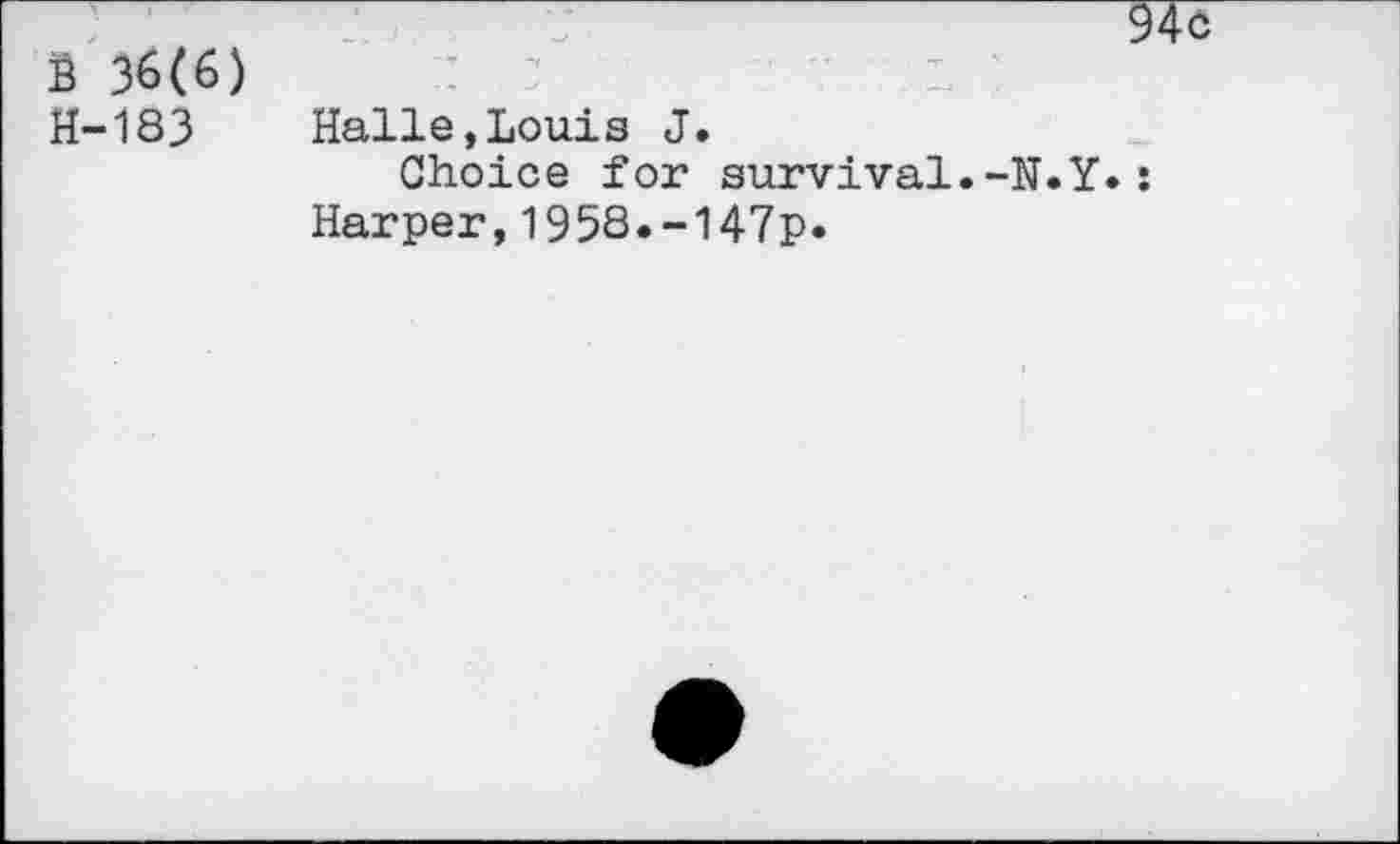 ﻿B 36(6)
H-183	Halle,Louis J.
Choice for survival.-N.Y• Harper,195S.-147p*